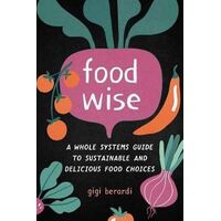 FoodWise: A Whole Systems Guide to Sustainable and Delicious Food Choices