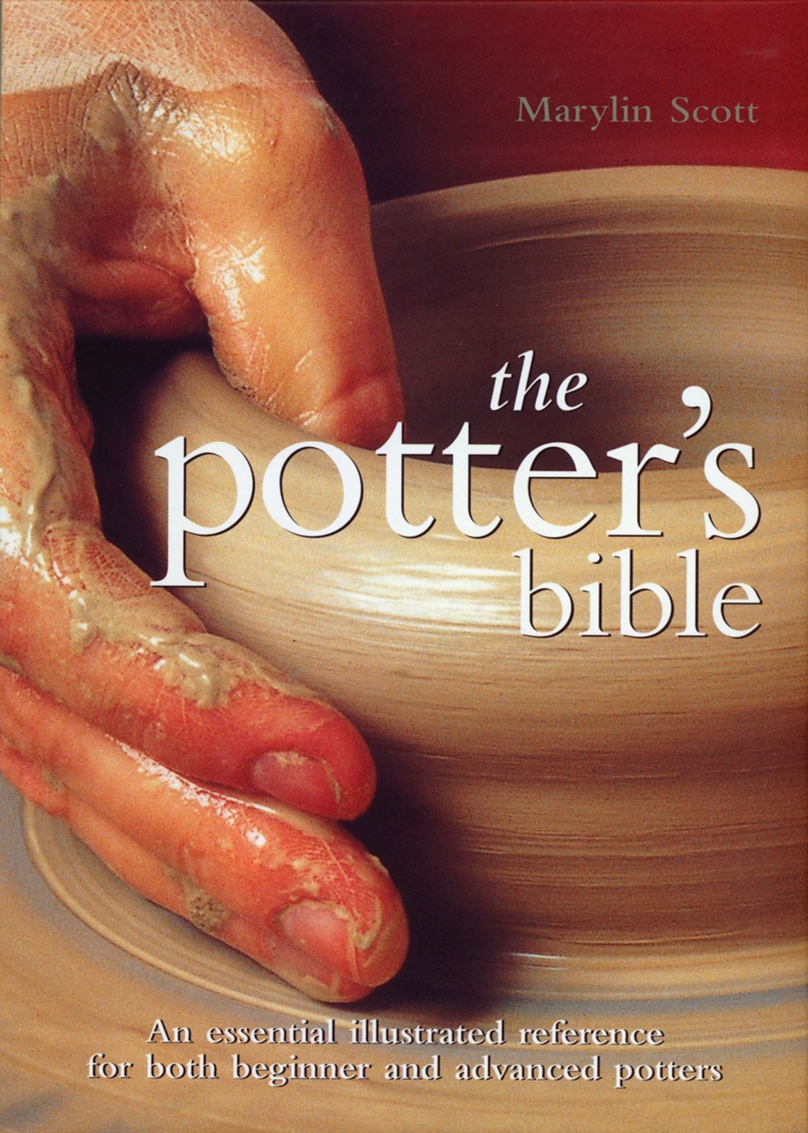 Potter's Bible, The An Essential Illustrated Reference for both Beginner and Advanced Potters Volu
