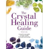 Crystal Healing Guide, The: A Step-by-step Guide To Using Crystals For Health And He