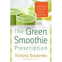 Green Smoothie Prescription, The: A Complete Guide To Total Health