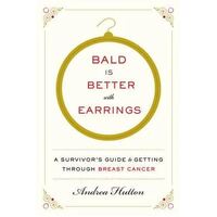 Bald Is Better With Earrings: A Survivor's Guide To Getting ThroughBreast Cancer