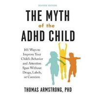 Myth of the ADHD Child, The: 101 Ways to Improve Your Child's Behavior and Attention Span without Drugs, Labels, or Coercion
