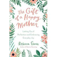 Gift of a Happy Mother, The: Letting Go of Perfection and Embracing Everyday Joy