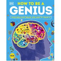How to be a Genius: Your Brilliant Brain and How to Train It
