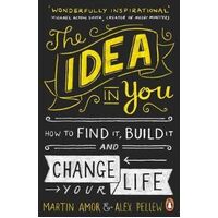Idea in You, The: How to Find It, Build It, and Change Your Life