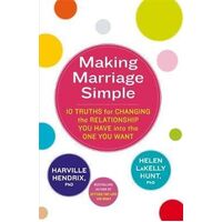 Making Marriage Simple: 10 Truths for Changing the Relationship You Have into the One You Want