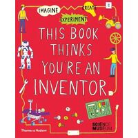 This Book Thinks You're an Inventor: Imagine * Experiment * Create