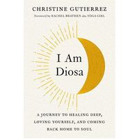 I am Diosa: A Journey to Healing Deep, Loving Yourself, and Coming Back Home to Soul
