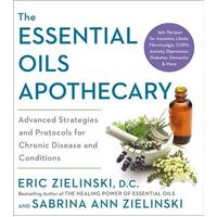 Essential Oils Apothecary, The: Advanced Strategies and Protocols for Chronic Disease and Conditions
