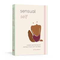Sensual Self: Prompts and Practices for Getting in Touch with Your Body and Sensuality: A Guided Journal