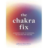 Chakra Fix, The: A Modern Guide to Cleansing, Balancing and Healing