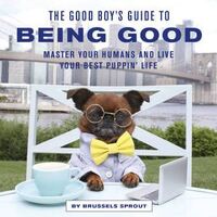 Good Boy's Guide to Being Good, The: Master Your Humans and Live Your Best Puppin' Life