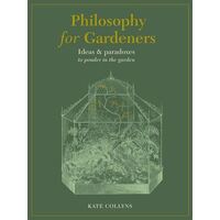 Philosophy for Gardeners: Ideas and paradoxes to ponder in the garden
