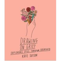 Drawing On Grief: Exploring loss through creativity: Volume 1
