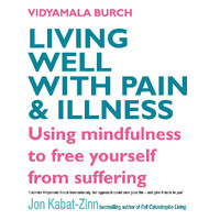 Living Well with Pain and Illness: The Mindful Way to Free Yourself from Suffering