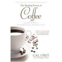 Healing Powers of Coffee, The: A Complete Guide to Nature's Surprising Superfood