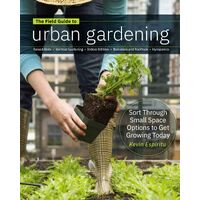 Field Guide to Urban Gardening: How to Grow Plants, No Matter Where You Live: Raised Beds * Vertical Gardening * Indoor Edibles * Balconies and Roofto