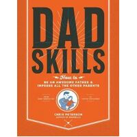 Dadskills: How to Be an Awesome Father and Impress All the Other Parents - From Baby Wrangling - To Taming Teenagers