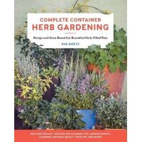 Complete Container Herb Gardening: Design and Grow Beautiful, Bountiful Herb-Filled Pots