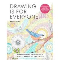 Drawing Is for Everyone: Simple Lessons to Make Your Creative Practice a Daily Habit 