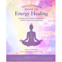 Ultimate Guide to Energy Healing, The: The Beginner's Guide to Healing Your Chakras, Aura, and Energy Body: Volume 14