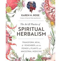 Art & Practice of Spiritual Herbalism, The: Transform, Heal, and Remember with the Power of Plants and Ancestral Medicine