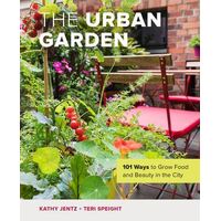 Urban Garden, The: 101 Ways to Grow Food and Beauty in the City