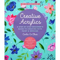 Creative Acrylics: A Step-by-Step Beginner's Guide to Creating with Paint & Mediums - Create Paintings Filled with Color, Texture, Unique Effects & Mo
