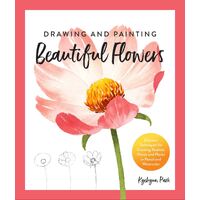 Drawing and Painting Beautiful Flowers: Discover Techniques for Creating Realistic Florals and Plants in Pencil and Watercolor