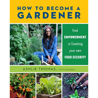 How to Become a Gardener: Find empowerment in creating your own food security