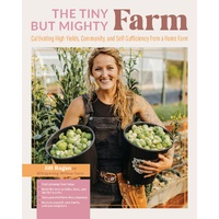Tiny But Mighty Farm, The: Cultivating high yields, community, and self-sufficiency from a home farm