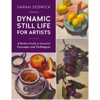 Dynamic Still Life for Artists: A Modern Guide to Essential Concepts and Techniques: Volume 7