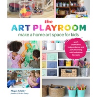 Art Playroom, The: Make a home art space for kids; Spark exploration, independence, and joyful learning with invitations to create