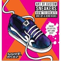 Art of Custom Sneakers: How to Create One-of-a-Kind Kicks; Paint, Splatter, Dip, Drip, and Color