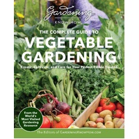 Gardening Know How - The Complete Guide to Vegetable Gardening: Create, Cultivate, and Care for Your Perfect Edible Garden