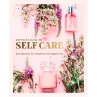 Complete Guide to Self Care, The: Best Practices for a Healthier and Happier You