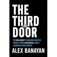 Third Door: The Wild Quest to Uncover How the World's Most Successful People Launched Their Careers