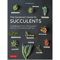 Gardener's Guide to Succulents, The: A Handbook of Over 125 Exquisite Varieties of Succulents and Cacti