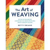 Art of Weaving, The: Master the Techniques, Understand the Weave Structures, Create Your Own Designs