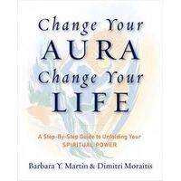 Change Your Aura, Change Your Life: A Step-by-Step Guide to Unfolding Your Spiritual Power