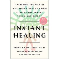 Instant Healing: Mastering the Way of the Hawaiian Shaman Using Words, Images, Touch, and Energy