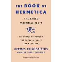 Book of Hermetica, The: The Three Essential Texts: The Corpus Hermeticum, The Emerald Tablet, The Kybalion