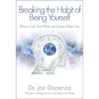 Breaking The Habit of Being Yourself by Dr. Joe Dispenza