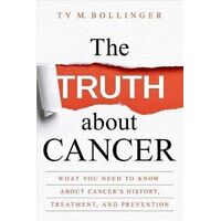 Truth about Cancer, The: What You Need to Know about Cancer's History, Treatment, and Prevention