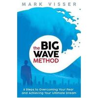 Big Wave Method, The: 8 Steps To Overcoming Your Fear And Achieving Your Ultimate Dream