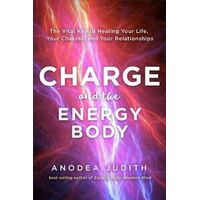 Charge and the Energy Body: The Vital Key to Healing Your Life, Your Chakras, and Your Relationships