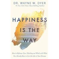 Happiness Is the Way: How to Reframe Your Thinking and Work with What You Already Have to Live the Life of Your Dreams