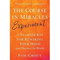 Course in Miracles Experiment, The: A Starter Kit for Rewiring Your Mind (and Therefore the World)