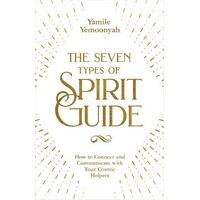 Seven types of Spirit Guide, The: How to Connect and Communicate with Your Cosmic Helpers