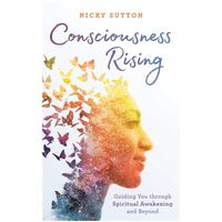 Consciousness Rising: Guiding You through Spiritual Awakening and beyond